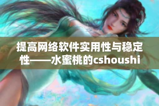 提高网络软件实用性与稳定性——水蜜桃的cshoushiw编写技巧分享