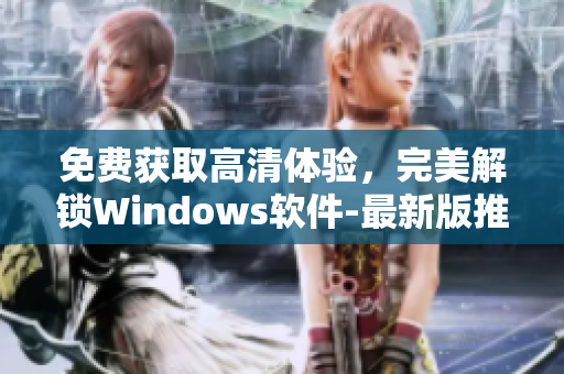 免费获取高清体验，完美解锁Windows软件-最新版推荐