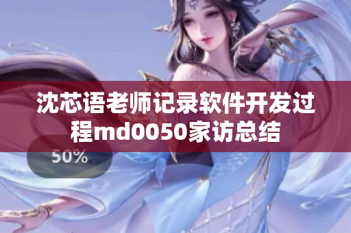 沈芯语老师记录软件开发过程md0050家访总结