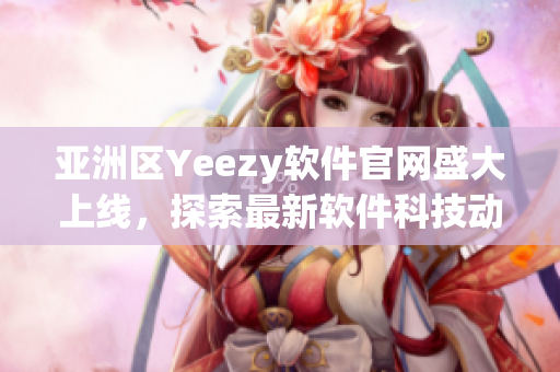 亚洲区Yeezy软件官网盛大上线，探索最新软件科技动态！