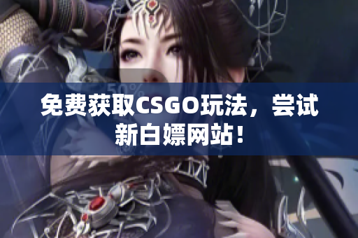 免费获取CSGO玩法，尝试新白嫖网站！