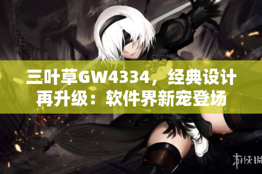 三叶草GW4334，经典设计再升级：软件界新宠登场