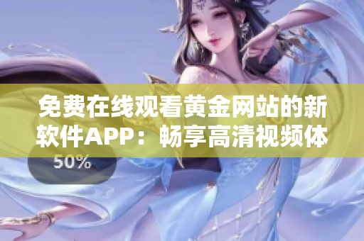 免费在线观看黄金网站的新软件APP：畅享高清视频体验。