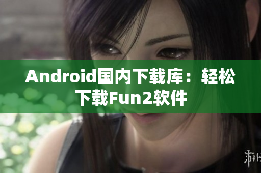 Android国内下载库：轻松下载Fun2软件