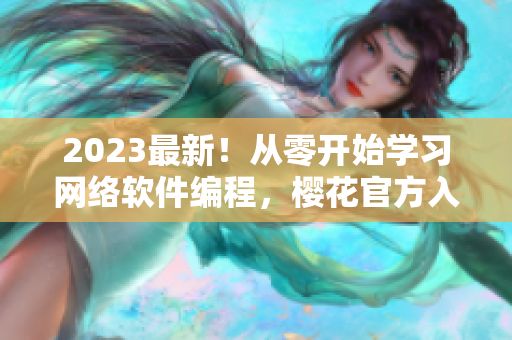 2023最新！从零开始学习网络软件编程，樱花官方入门网站全新升级！