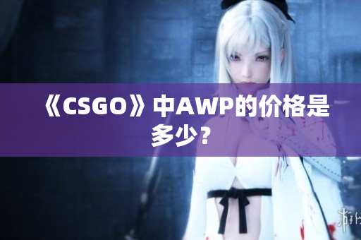 《CSGO》中AWP的价格是多少？