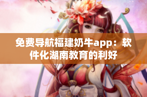 免费导航福建奶牛app：软件化湖南教育的利好