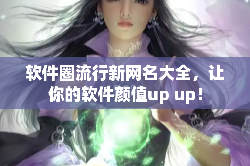 软件圈流行新网名大全，让你的软件颜值up up！