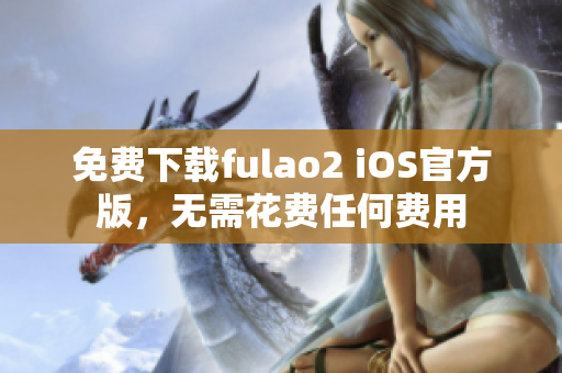 免费下载fulao2 iOS官方版，无需花费任何费用