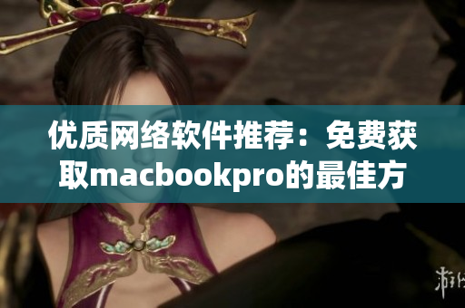 优质网络软件推荐：免费获取macbookpro的最佳方法