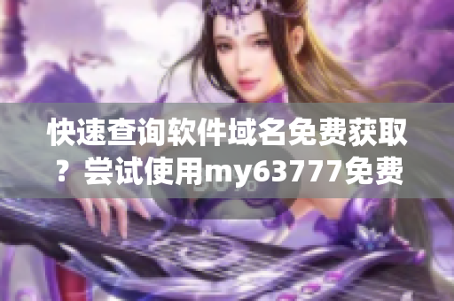 快速查询软件域名免费获取？尝试使用my63777免费工具！