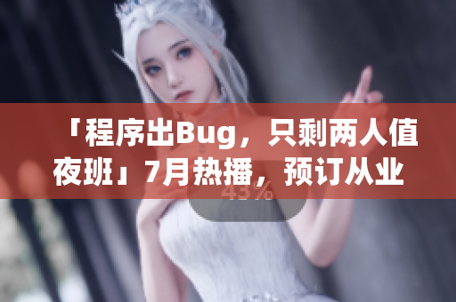 「程序出Bug，只剩两人值夜班」7月热播，预订从业者必看