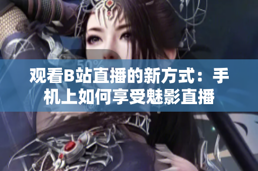 观看B站直播的新方式：手机上如何享受魅影直播