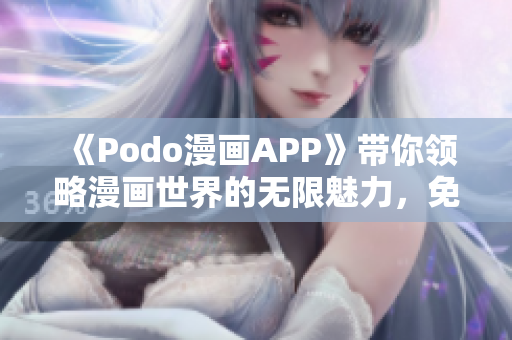 《Podo漫画APP》带你领略漫画世界的无限魅力，免费下载体验！