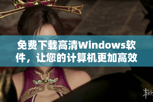 免费下载高清Windows软件，让您的计算机更加高效