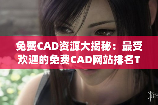 免费CAD资源大揭秘：最受欢迎的免费CAD网站排名Top10