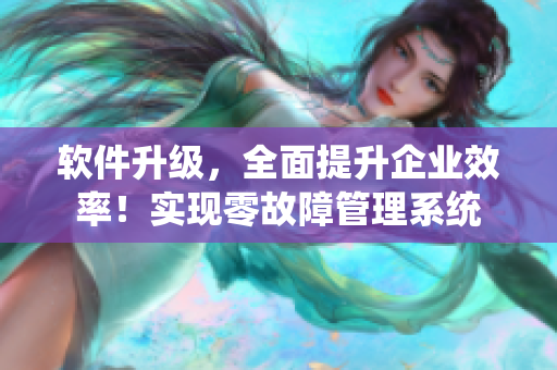 软件升级，全面提升企业效率！实现零故障管理系统