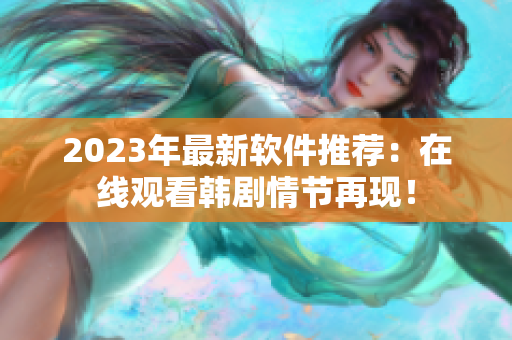 2023年最新软件推荐：在线观看韩剧情节再现！