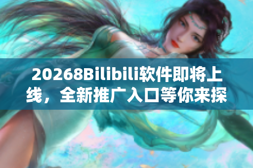 20268Bilibili软件即将上线，全新推广入口等你来探索