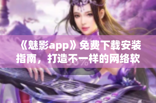 《魅影app》免费下载安装指南，打造不一样的网络软件体验！