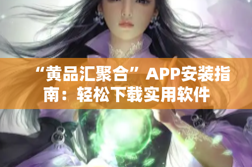 “黄品汇聚合”APP安装指南：轻松下载实用软件