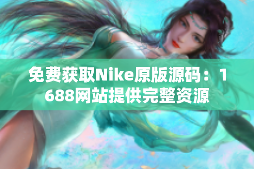 免费获取Nike原版源码：1688网站提供完整资源