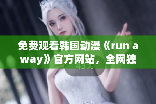 免费观看韩国动漫《run away》官方网站，全网独家分享