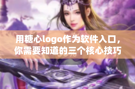 用糖心logo作为软件入口，你需要知道的三个核心技巧！