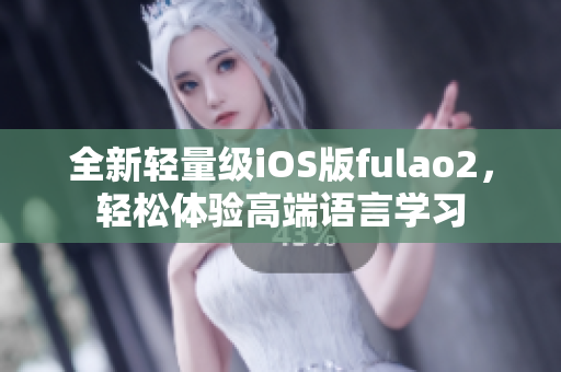 全新轻量级iOS版fulao2，轻松体验高端语言学习