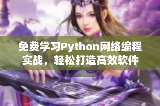 免费学习Python网络编程实战，轻松打造高效软件