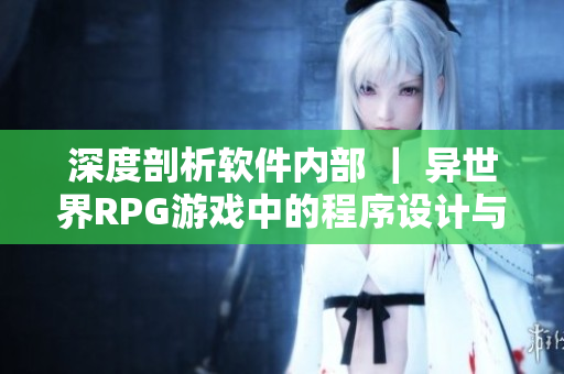 深度剖析软件内部 ｜ 异世界RPG游戏中的程序设计与优化技巧