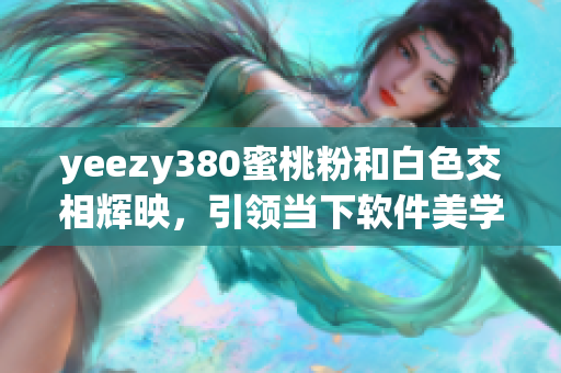 yeezy380蜜桃粉和白色交相辉映，引领当下软件美学潮流