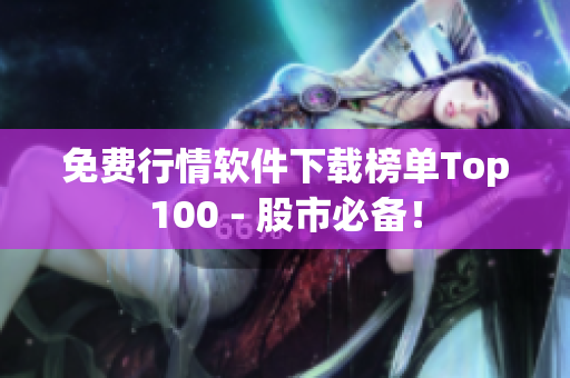 免费行情软件下载榜单Top100 - 股市必备！