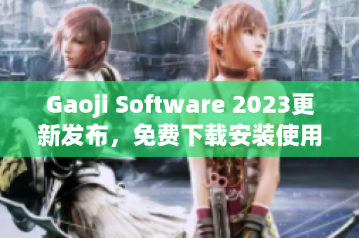 Gaoji Software 2023更新发布，免费下载安装使用指南