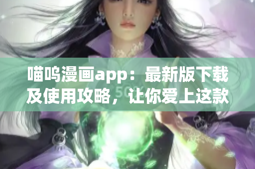 喵呜漫画app：最新版下载及使用攻略，让你爱上这款软件