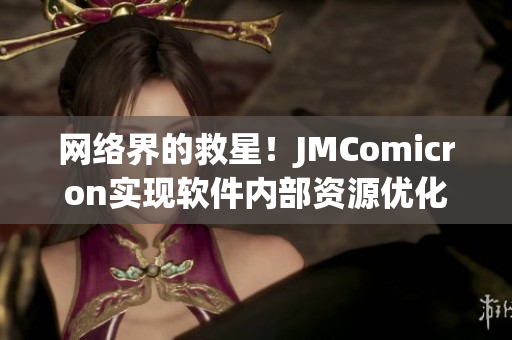 网络界的救星！JMComicron实现软件内部资源优化，更高效率