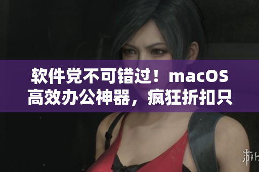 软件党不可错过！macOS高效办公神器，疯狂折扣只限1819岁的日本用户