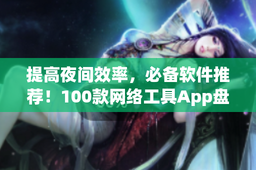 提高夜间效率，必备软件推荐！100款网络工具App盘点