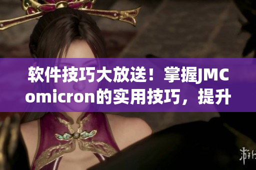 软件技巧大放送！掌握JMComicron的实用技巧，提升网络软件编写效率