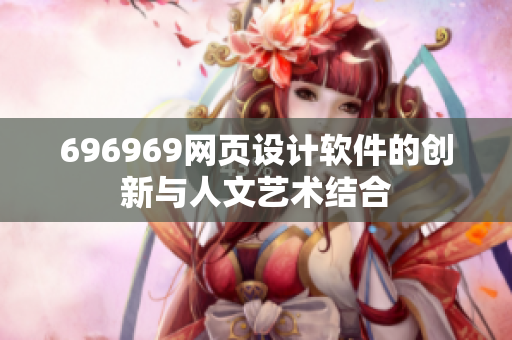 696969网页设计软件的创新与人文艺术结合