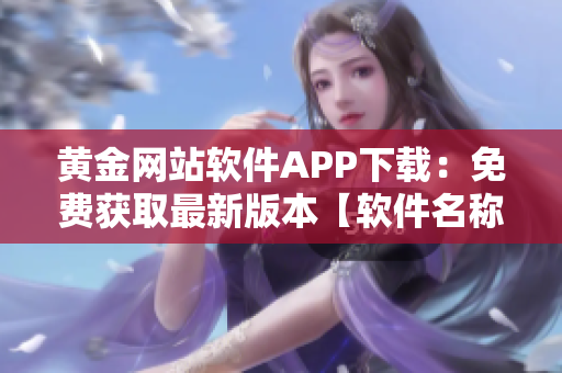 黄金网站软件APP下载：免费获取最新版本【软件名称】