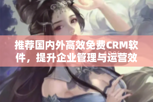 推荐国内外高效免费CRM软件，提升企业管理与运营效率