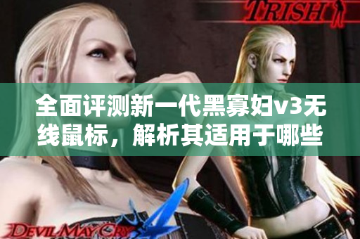 全面评测新一代黑寡妇v3无线鼠标，解析其适用于哪些软件