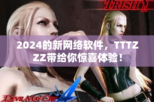 2024的新网络软件，TTTZZZ带给你惊喜体验！