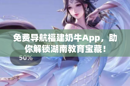 免费导航福建奶牛App，助你解锁湖南教育宝藏！