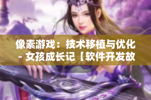 像素游戏：技术移植与优化 - 女孩成长记【软件开发故事】