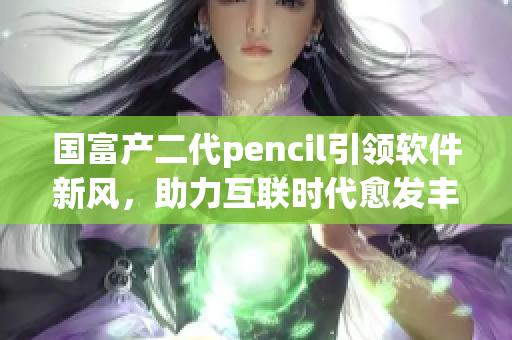 国富产二代pencil引领软件新风，助力互联时代愈发丰富