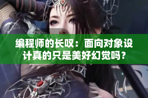 编程师的长叹：面向对象设计真的只是美好幻觉吗？