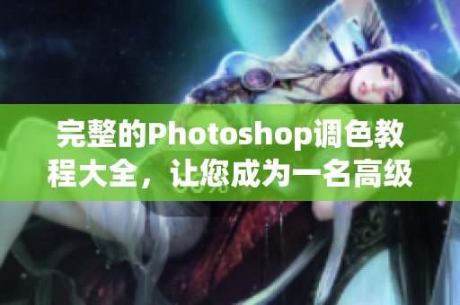 完整的Photoshop调色教程大全，让您成为一名高级调色师！