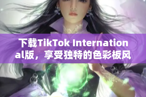 下载TikTok International版，享受独特的色彩板风格